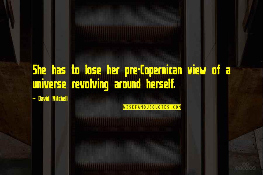 Pre-dawn Quotes By David Mitchell: She has to lose her pre-Copernican view of