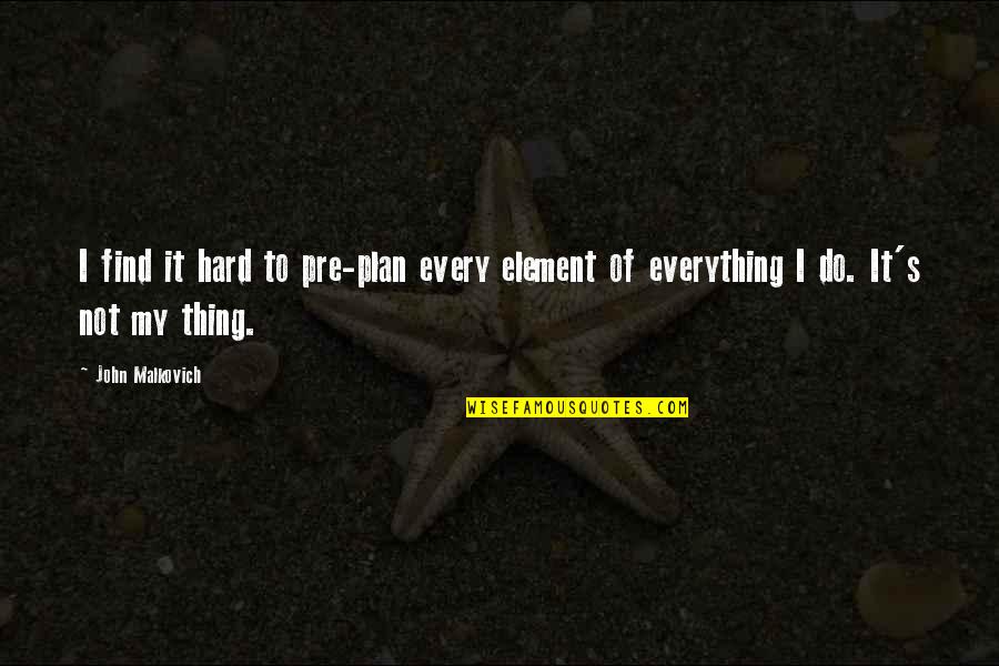 Pre-dawn Quotes By John Malkovich: I find it hard to pre-plan every element