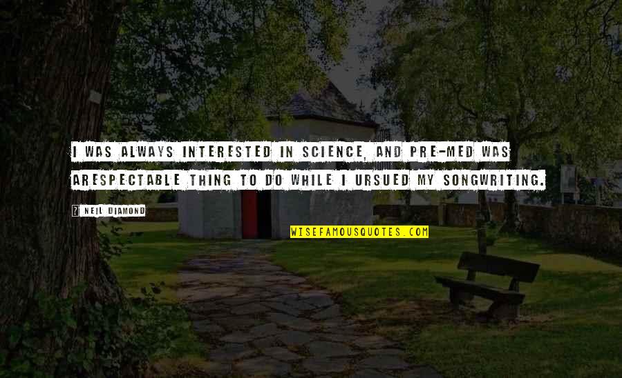 Pre-dawn Quotes By Neil Diamond: I was always interested in science, and pre-med Pre-dawn Quotes By Neil Diamond: I was always interested in science, and pre-med