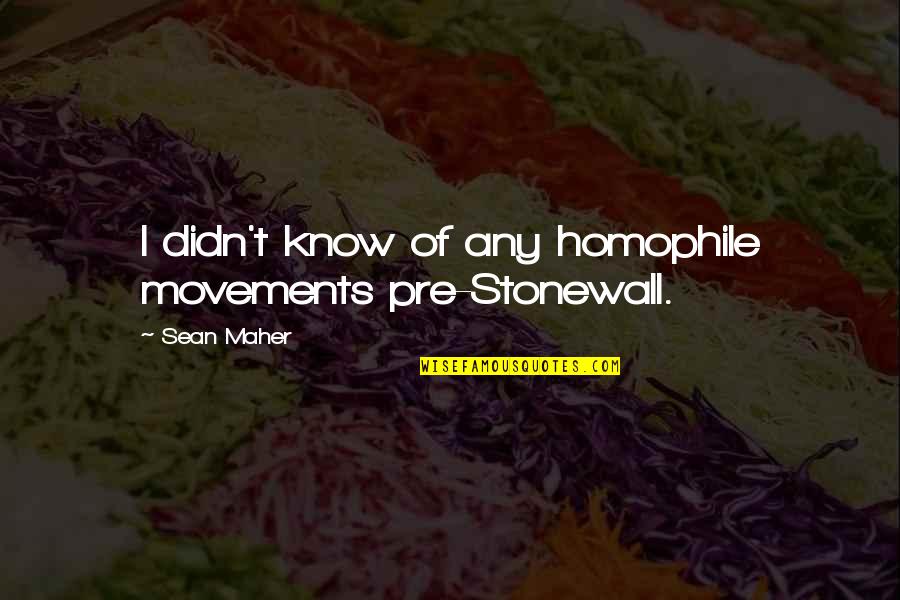 Pre-dawn Quotes By Sean Maher: I didn't know of any homophile movements pre-Stonewall.