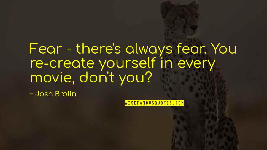 Pre Dead Quotes By Josh Brolin: Fear - there's always fear. You re-create yourself