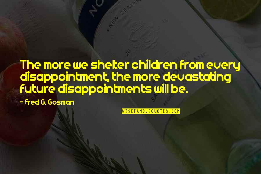 Pre Fall 2019 Quotes By Fred G. Gosman: The more we shelter children from every disappointment, Pre Fall 2019 Quotes By Fred G. Gosman: The more we shelter children from every disappointment,