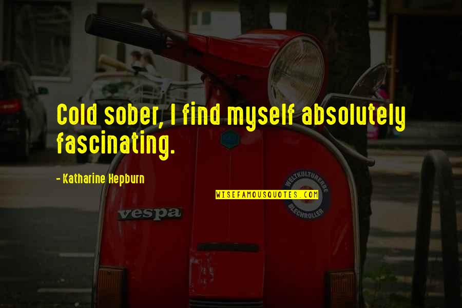 Pre Game Motivational Quotes By Katharine Hepburn: Cold sober, I find myself absolutely fascinating.