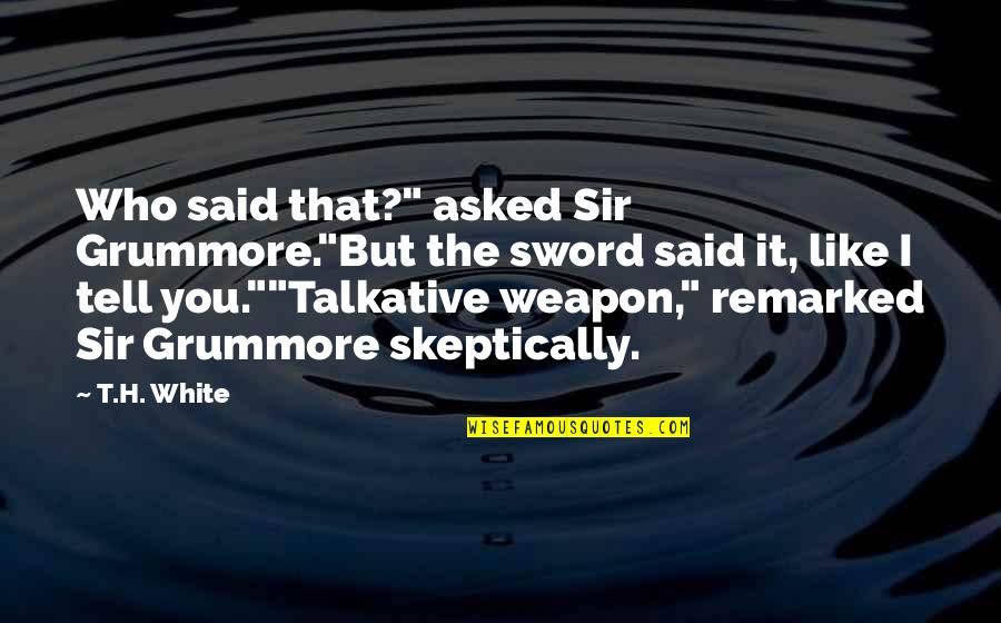 Pre History Quotes By T.H. White: Who said that?" asked Sir Grummore."But the sword Pre History Quotes By T.H. White: Who said that?" asked Sir Grummore."But the sword