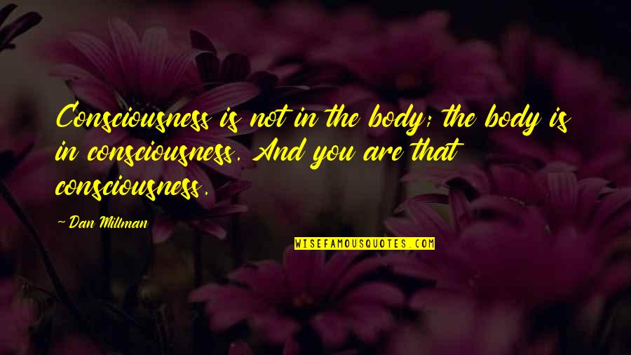Pre Interview Application Quotes By Dan Millman: Consciousness is not in the body; the body Pre Interview Application Quotes By Dan Millman: Consciousness is not in the body; the body