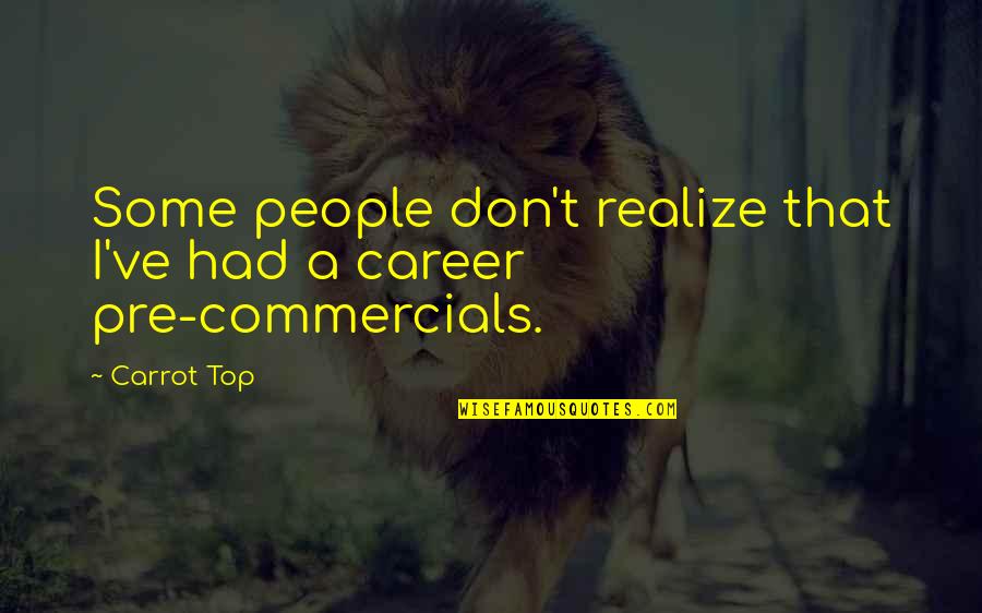 Pre K 3 Quotes By Carrot Top: Some people don't realize that I've had a