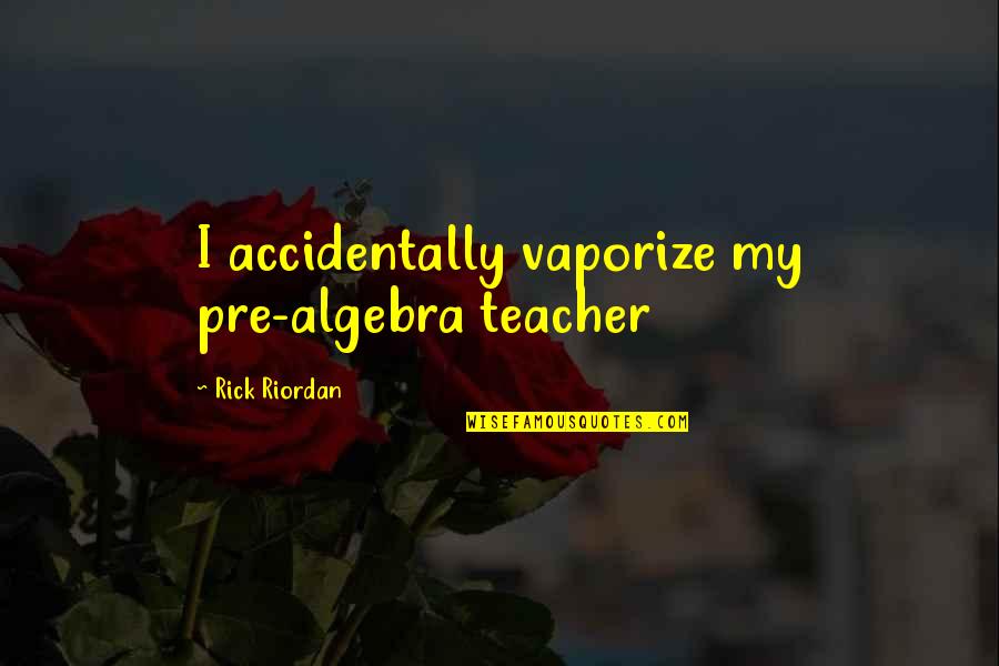 Pre K Teacher Quotes By Rick Riordan: I accidentally vaporize my pre-algebra teacher
