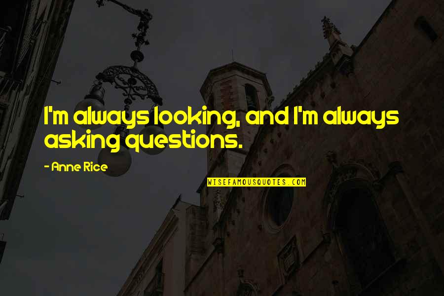 Pre Puberty Quotes By Anne Rice: I'm always looking, and I'm always asking questions.