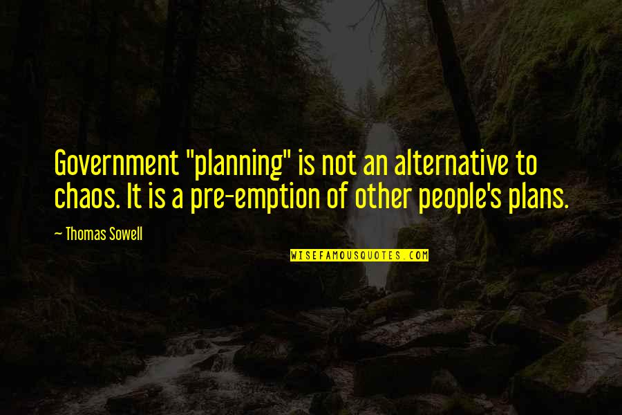 Pre Quotes By Thomas Sowell: Government "planning" is not an alternative to chaos.