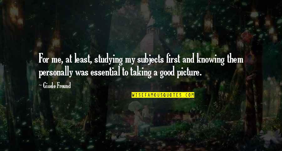 Pre Raphaelites Quotes By Gisele Freund: For me, at least, studying my subjects first Pre Raphaelites Quotes By Gisele Freund: For me, at least, studying my subjects first