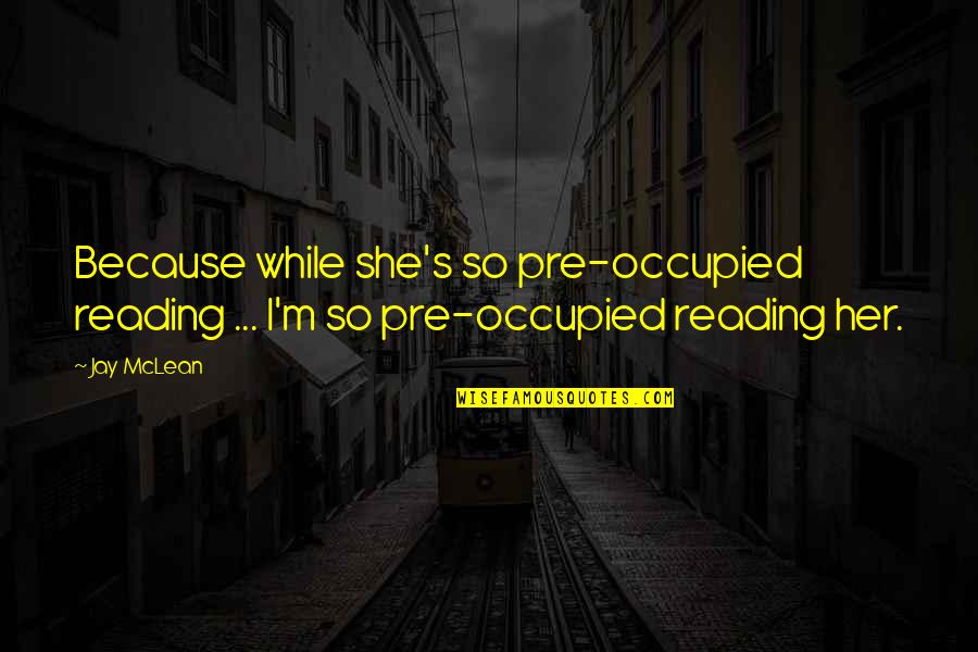 Pre Reading Quotes By Jay McLean: Because while she's so pre-occupied reading ... I'm