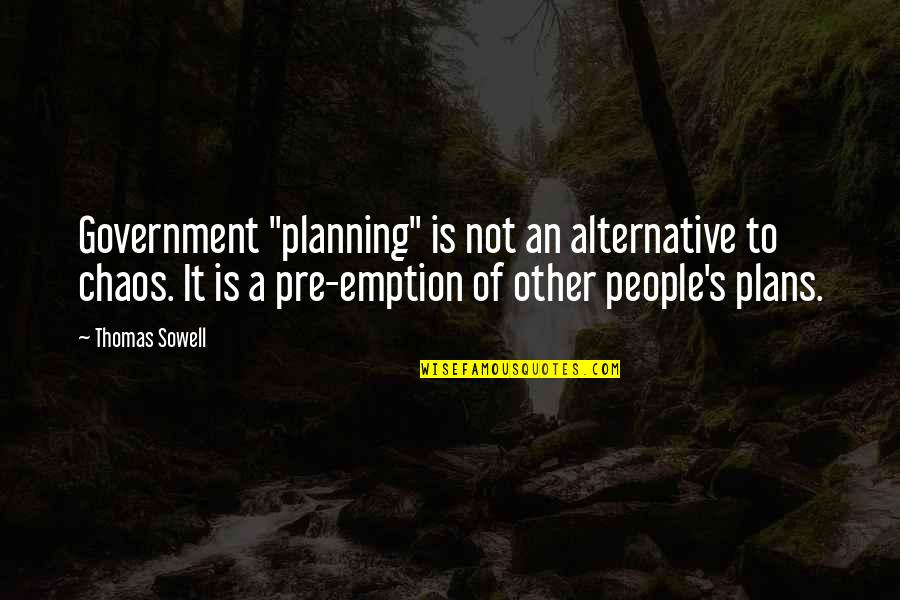 Pre-selection Quotes By Thomas Sowell: Government "planning" is not an alternative to chaos.