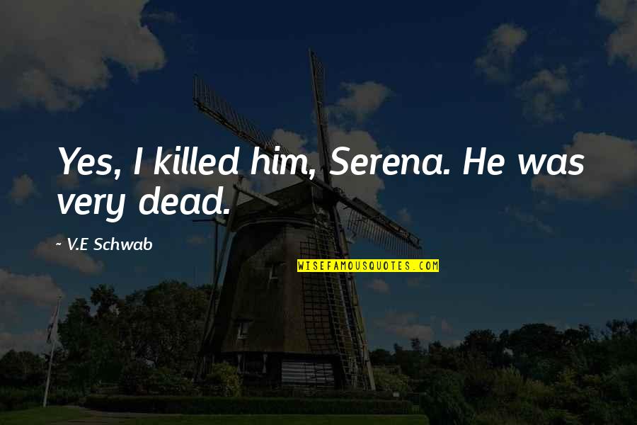 Pre Vizsla Quotes By V.E Schwab: Yes, I killed him, Serena. He was very
