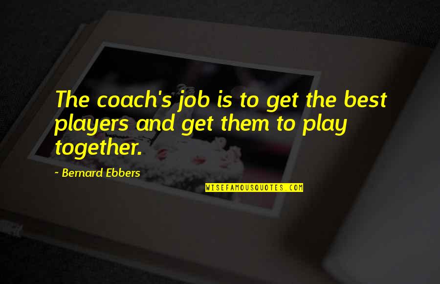 Pre World War 1 Quotes By Bernard Ebbers: The coach's job is to get the best