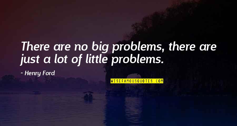 Pre World War 1 Quotes By Henry Ford: There are no big problems, there are just