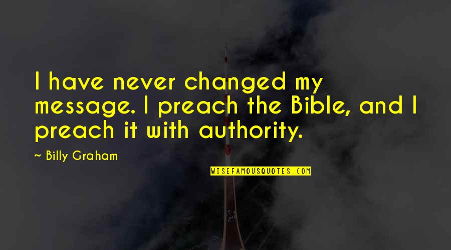 Preach Bible Quotes By Billy Graham: I have never changed my message. I preach