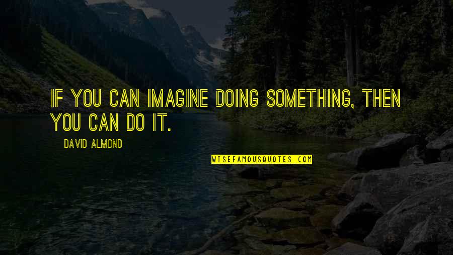 Preach Bible Quotes By David Almond: If you can imagine doing something, then you