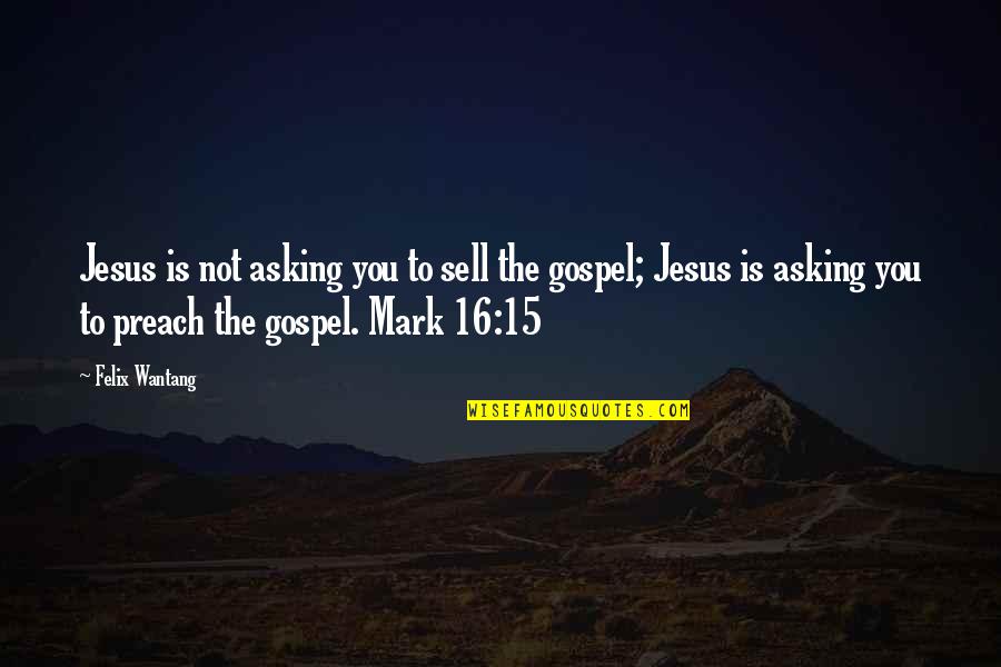 Preach Bible Quotes By Felix Wantang: Jesus is not asking you to sell the