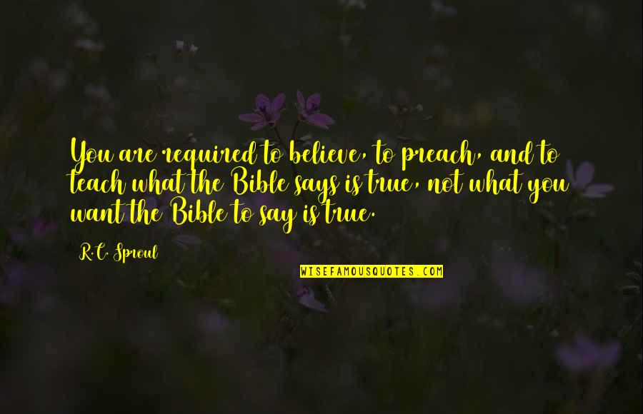 Preach Bible Quotes By R.C. Sproul: You are required to believe, to preach, and