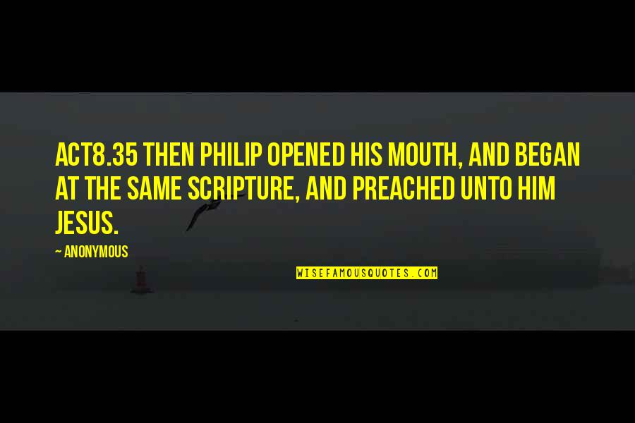 Preached Quotes By Anonymous: ACT8.35 Then Philip opened his mouth, and began