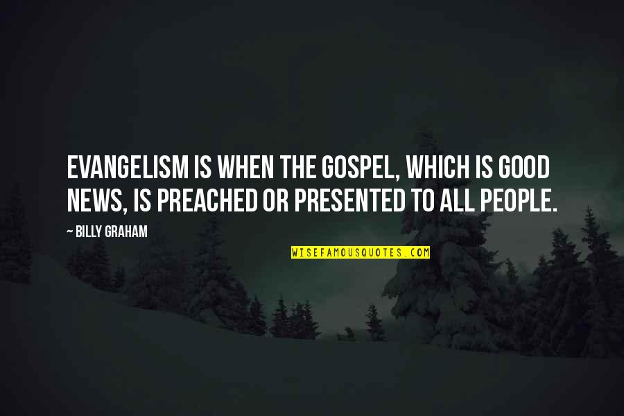 Preached Quotes By Billy Graham: Evangelism is when the Gospel, which is good