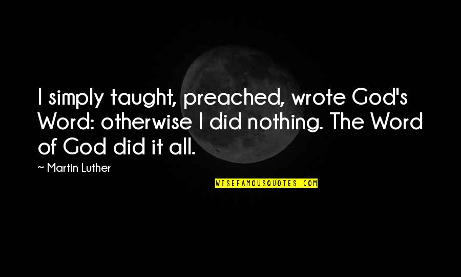 Preached Quotes By Martin Luther: I simply taught, preached, wrote God's Word: otherwise