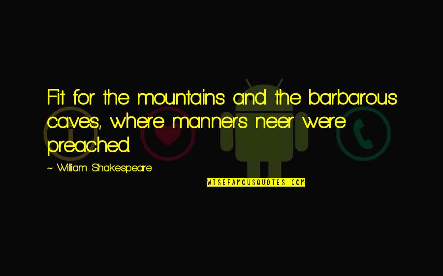 Preached Quotes By William Shakespeare: Fit for the mountains and the barbarous caves,