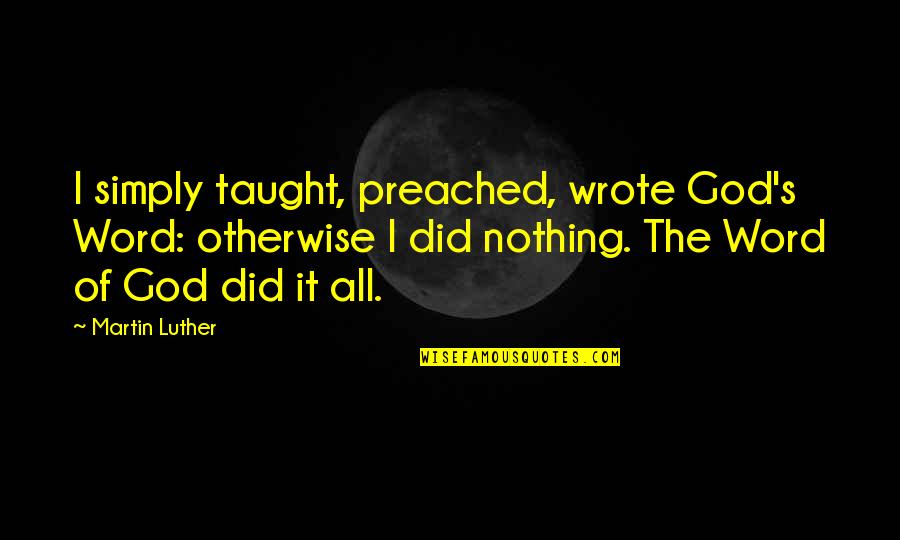 Preached Word Quotes By Martin Luther: I simply taught, preached, wrote God's Word: otherwise