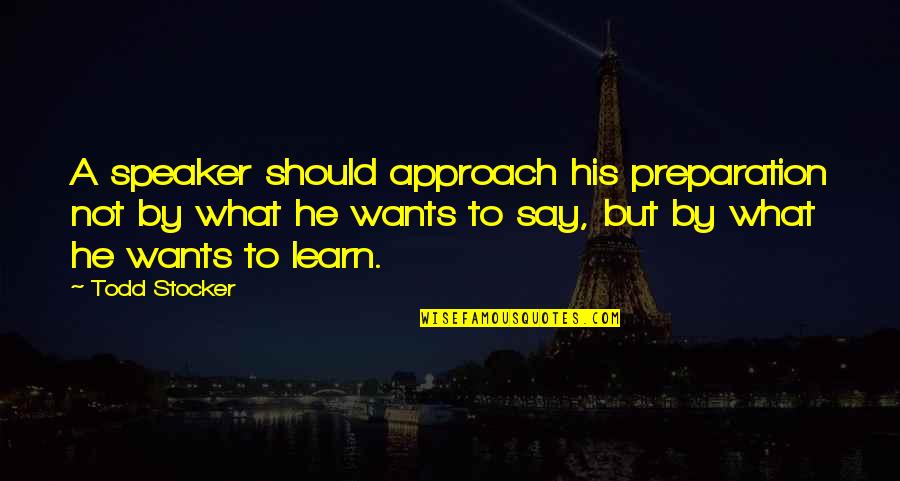 Preacher'll Quotes By Todd Stocker: A speaker should approach his preparation not by