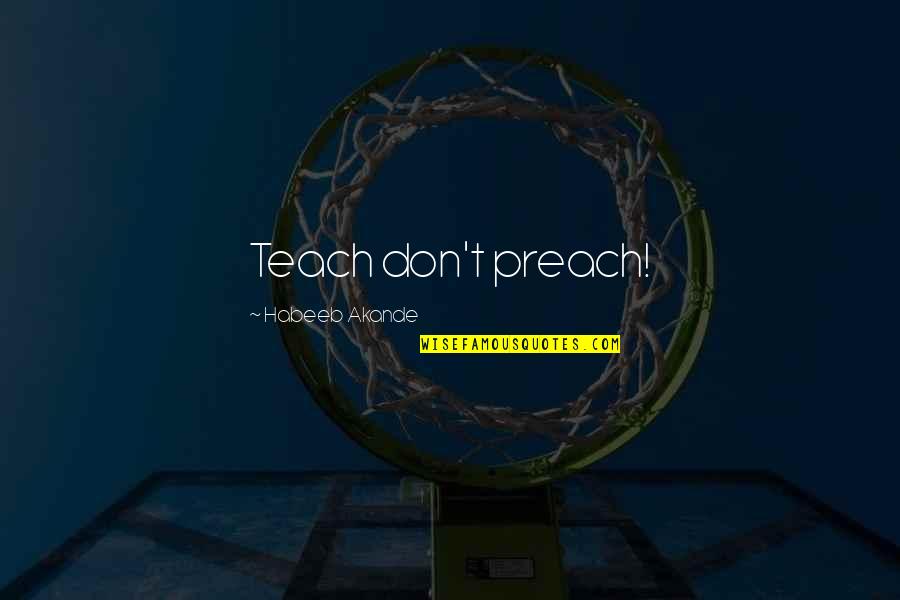 Preachers Quotes By Habeeb Akande: Teach don't preach!