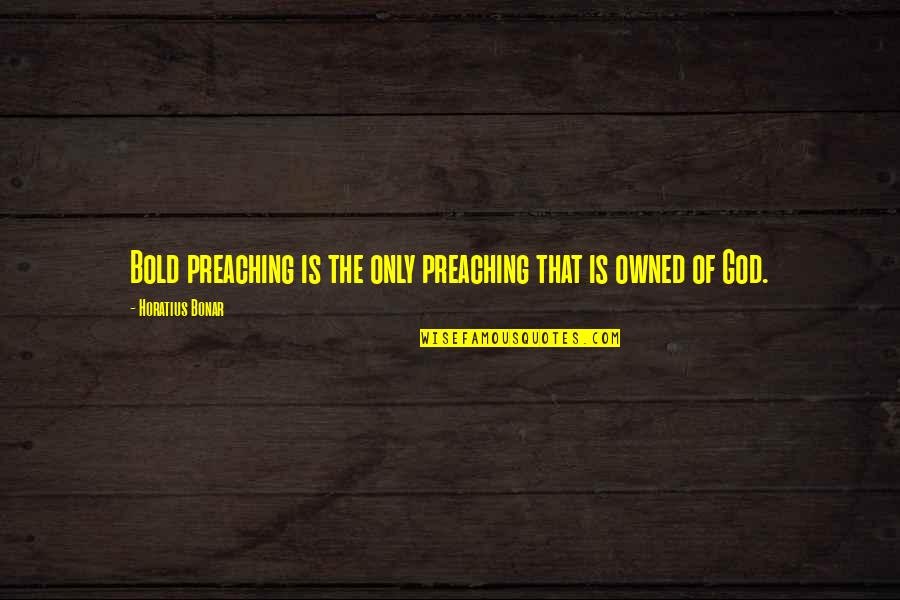 Preachers Quotes By Horatius Bonar: Bold preaching is the only preaching that is