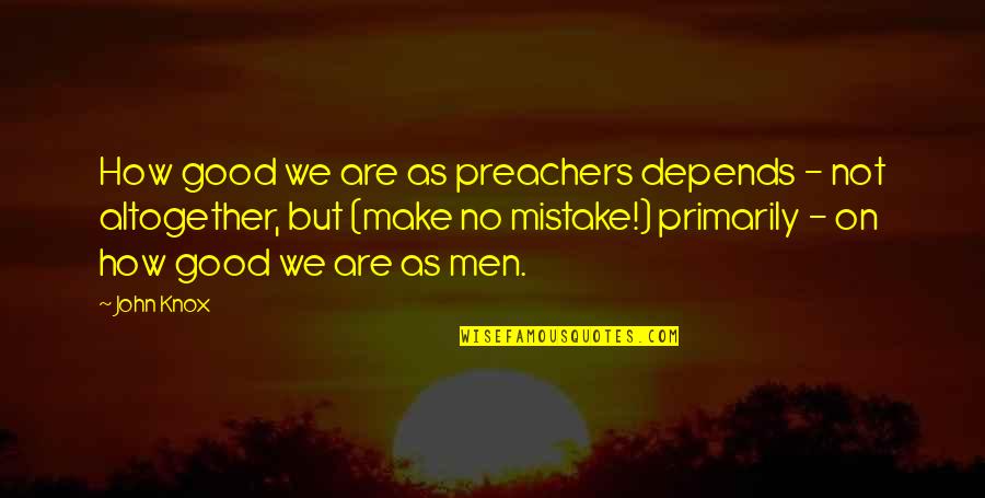 Preachers Quotes By John Knox: How good we are as preachers depends -