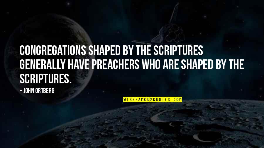 Preachers Quotes By John Ortberg: Congregations shaped by the Scriptures generally have preachers