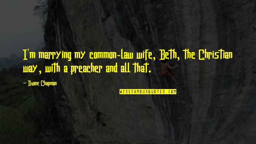 Preacher's Wife Quotes By Duane Chapman: I'm marrying my common-law wife, Beth, the Christian