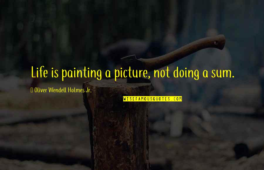 Preachers Wives Quotes By Oliver Wendell Holmes Jr.: Life is painting a picture, not doing a