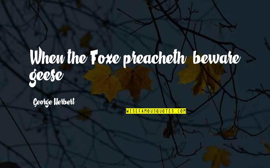 Preacheth Quotes By George Herbert: When the Foxe preacheth, beware geese.