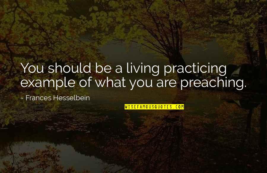 Preaching But Not Practicing Quotes By Frances Hesselbein: You should be a living practicing example of Preaching But Not Practicing Quotes By Frances Hesselbein: You should be a living practicing example of