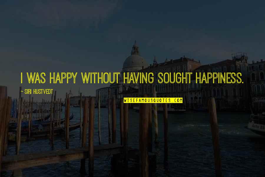Preaching Others Quotes By Siri Hustvedt: I was happy without having sought happiness.