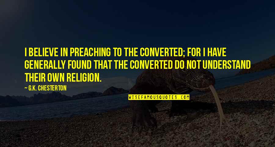 Preaching Religion Quotes By G.K. Chesterton: I believe in preaching to the converted; for