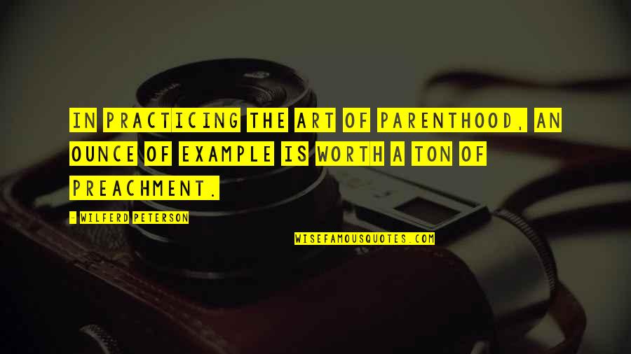 Preachment Quotes By Wilferd Peterson: In practicing the art of parenthood, an ounce