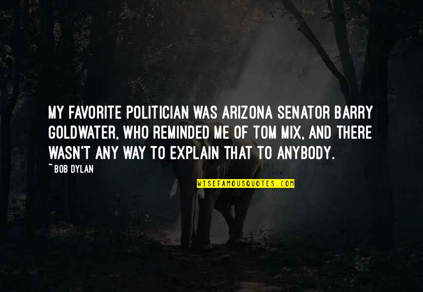 Preannounce Quotes By Bob Dylan: My favorite politician was Arizona Senator Barry Goldwater,