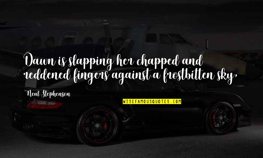 Preannounced Quotes By Neal Stephenson: Dawn is slapping her chapped and reddened fingers