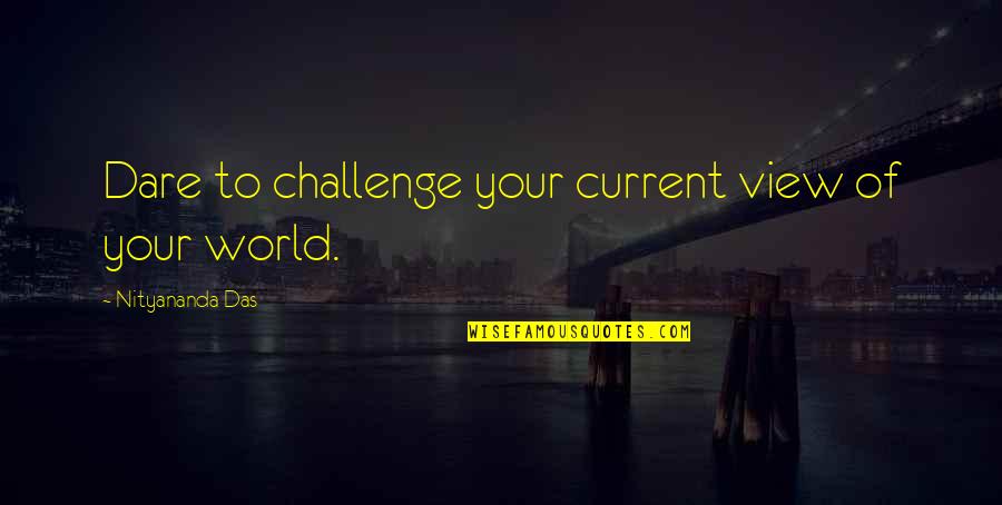 Preaortic Quotes By Nityananda Das: Dare to challenge your current view of your Preaortic Quotes By Nityananda Das: Dare to challenge your current view of your