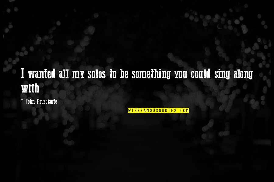 Prearranged Deal With Ebay Quotes By John Frusciante: I wanted all my solos to be something Prearranged Deal With Ebay Quotes By John Frusciante: I wanted all my solos to be something