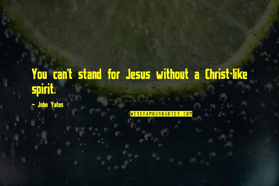 Prease Quotes By John Yates: You can't stand for Jesus without a Christ-like