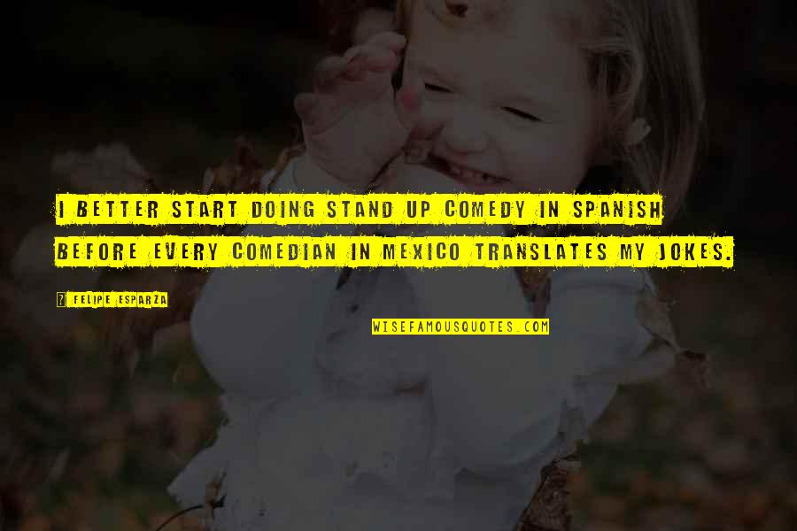 Preasure Quotes By Felipe Esparza: I better start doing stand up comedy in Preasure Quotes By Felipe Esparza: I better start doing stand up comedy in