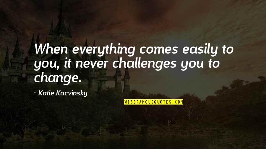 Prebiotic Quotes By Katie Kacvinsky: When everything comes easily to you, it never Prebiotic Quotes By Katie Kacvinsky: When everything comes easily to you, it never