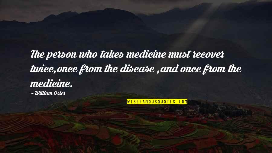 Prebud Marijuana Quotes By William Osler: The person who takes medicine must recover twice,once Prebud Marijuana Quotes By William Osler: The person who takes medicine must recover twice,once