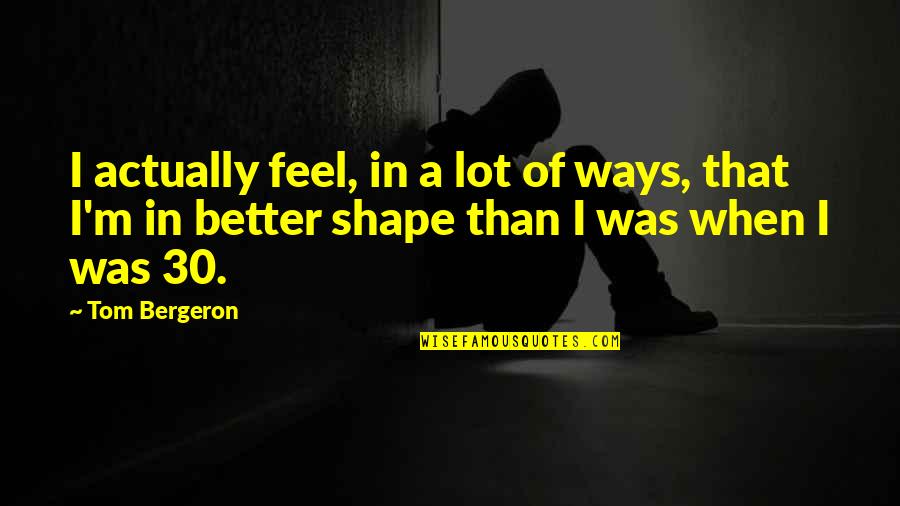Precambrian Research Quotes By Tom Bergeron: I actually feel, in a lot of ways, Precambrian Research Quotes By Tom Bergeron: I actually feel, in a lot of ways,