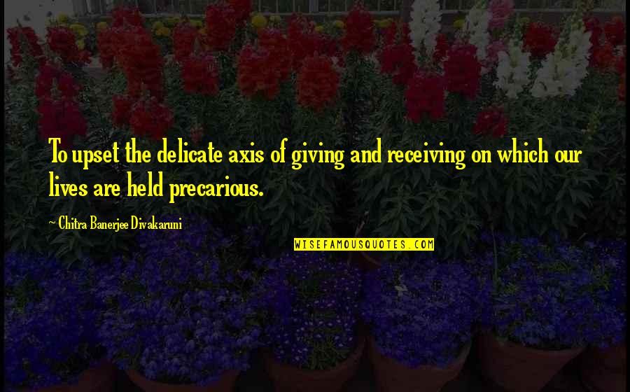 Precarious Quotes By Chitra Banerjee Divakaruni: To upset the delicate axis of giving and